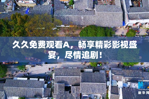 久久免费观看A，畅享精彩影视盛宴，尽情追剧！