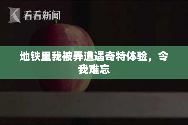 地铁里我被弄遭遇奇特体验，令我难忘