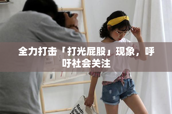 全力打击「打光屁股」现象，呼吁社会关注