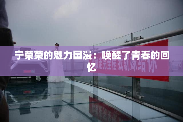 宁荣荣的魅力国漫：唤醒了青春的回忆