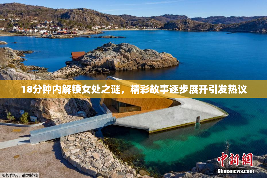 18分钟内解锁女处之谜，精彩故事逐步展开引发热议