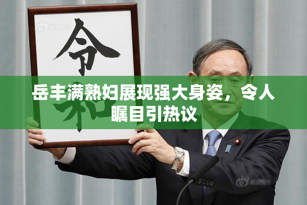 岳丰满熟妇展现强大身姿，令人瞩目引热议