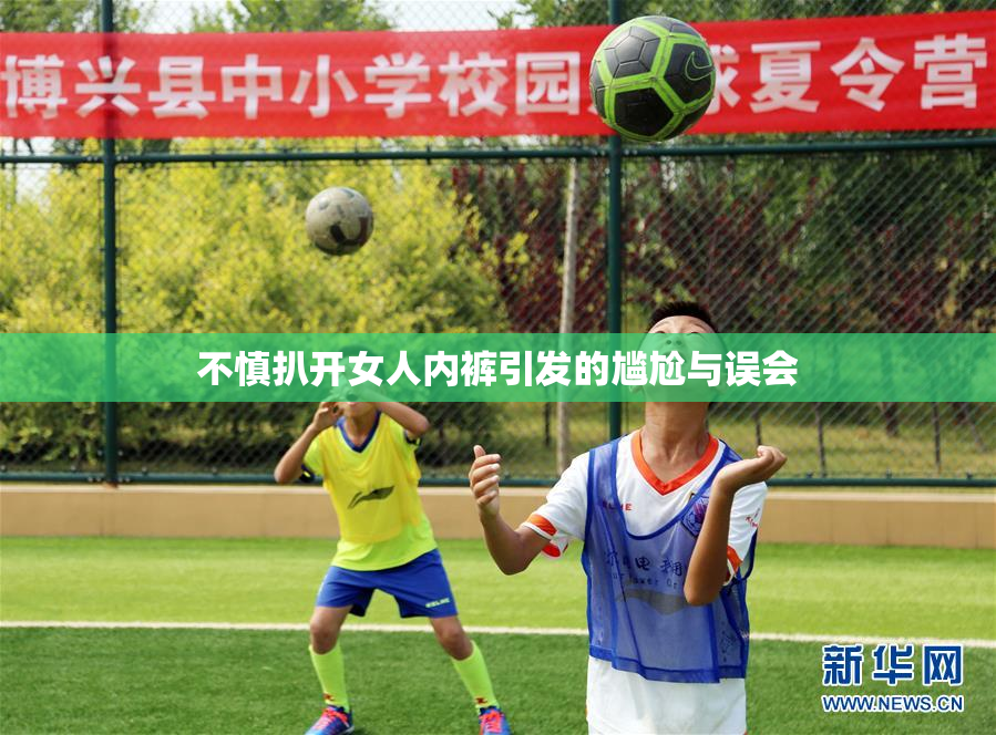 不慎扒开女人内裤引发的尴尬与误会