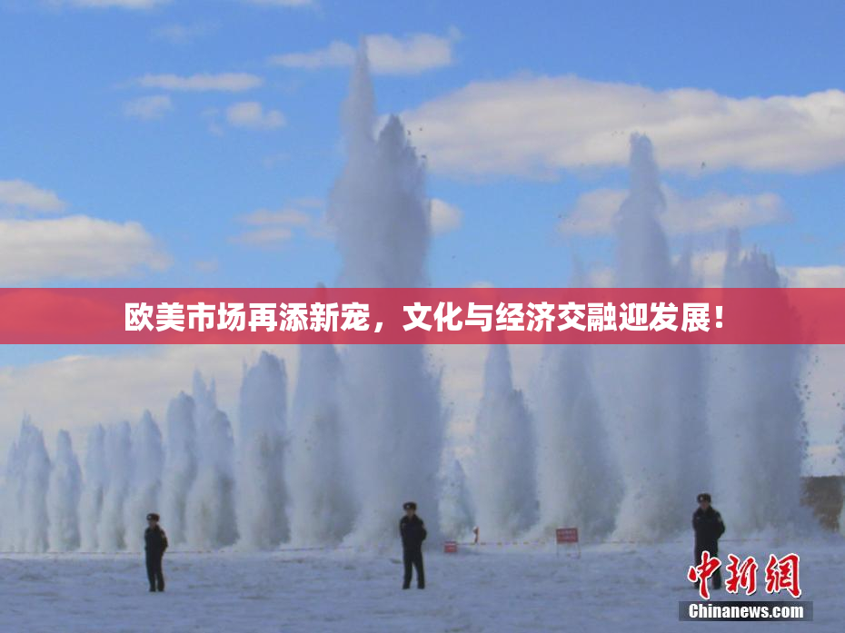 欧美市场再添新宠，文化与经济交融迎发展！