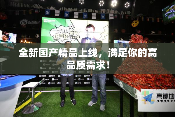 全新国产精品上线，满足你的高品质需求！
