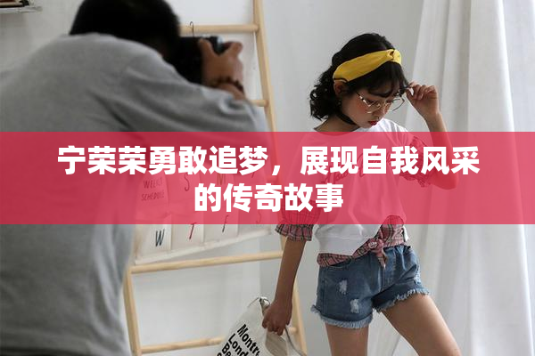 宁荣荣勇敢追梦，展现自我风采的传奇故事