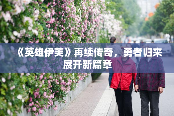《英雄伊芙》再续传奇，勇者归来展开新篇章