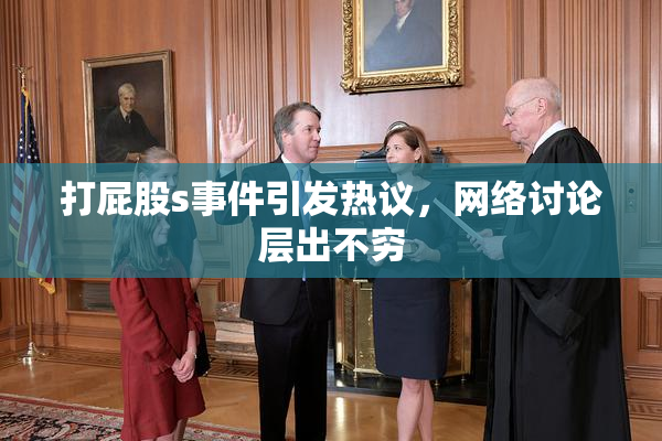 打屁股s事件引发热议，网络讨论层出不穷