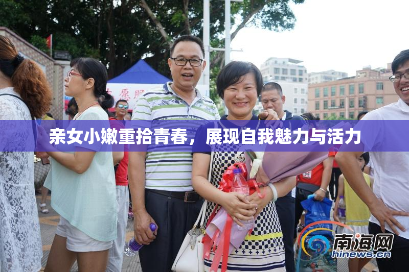 亲女小嫩重拾青春，展现自我魅力与活力