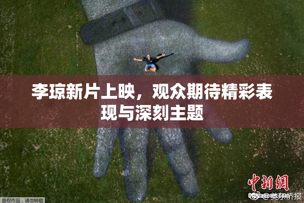 李琼新片上映，观众期待精彩表现与深刻主题