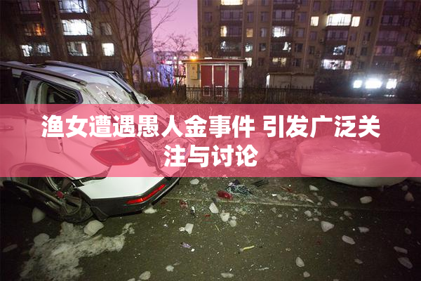 渔女遭遇愚人金事件 引发广泛关注与讨论