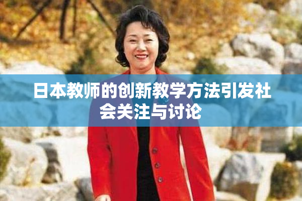 日本教师的创新教学方法引发社会关注与讨论