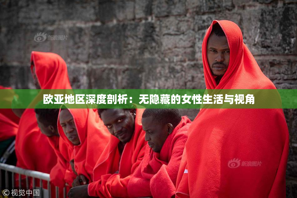 欧亚地区深度剖析：无隐藏的女性生活与视角