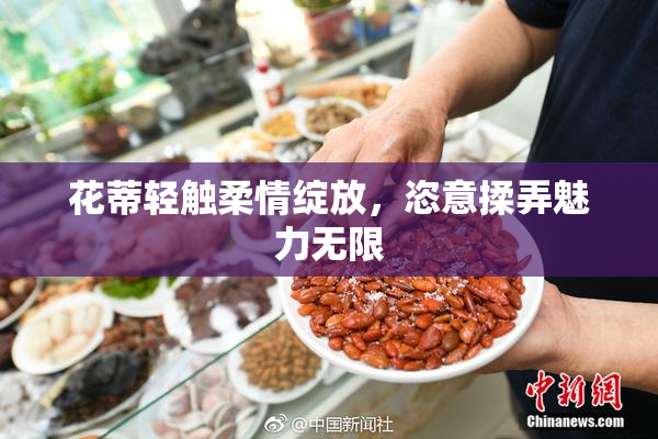 花蒂轻触柔情绽放，恣意揉弄魅力无限