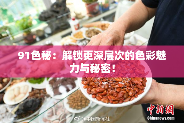 91色秘：解锁更深层次的色彩魅力与秘密！