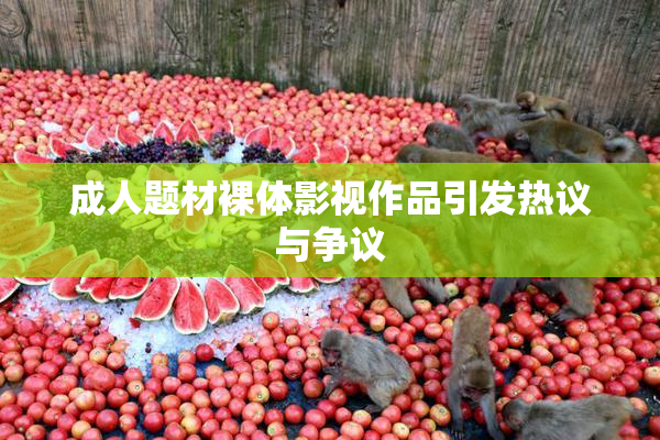 成人题材裸体影视作品引发热议与争议