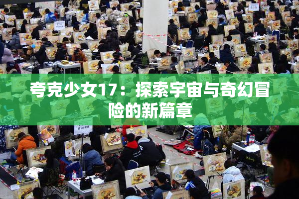 夸克少女17：探索宇宙与奇幻冒险的新篇章