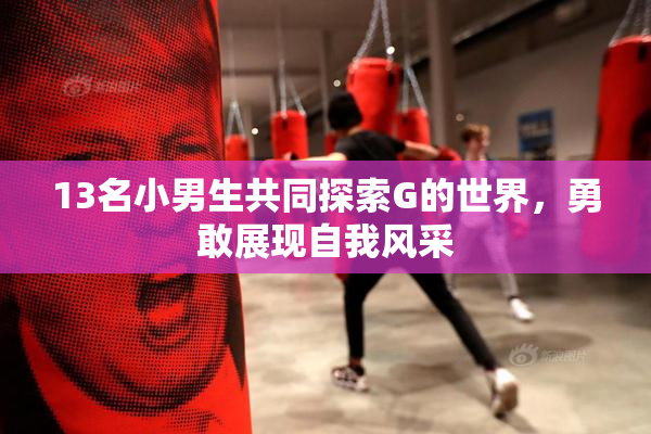 13名小男生共同探索G的世界，勇敢展现自我风采