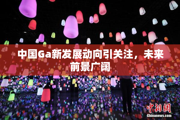 中国Ga新发展动向引关注，未来前景广阔