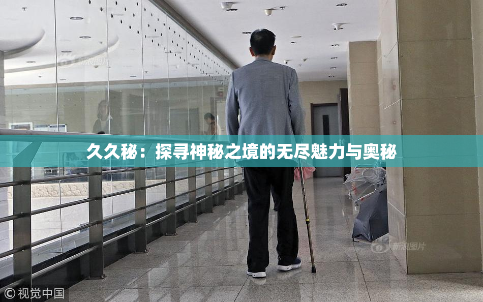 久久秘：探寻神秘之境的无尽魅力与奥秘