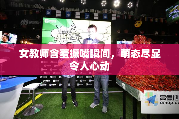 女教师含羞撅嘴瞬间，萌态尽显令人心动