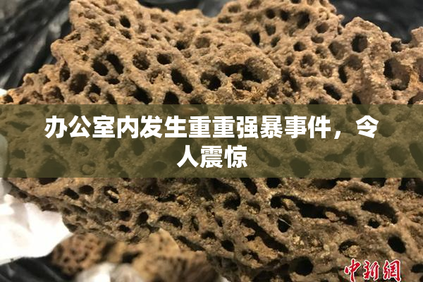 办公室内发生重重强暴事件，令人震惊
