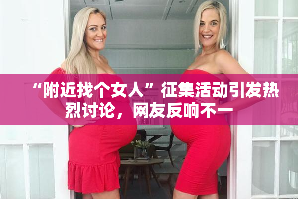 “附近找个女人”征集活动引发热烈讨论，网友反响不一