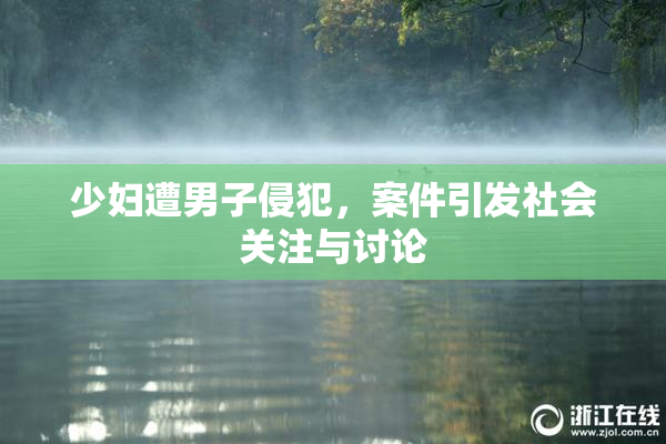 少妇遭男子侵犯，案件引发社会关注与讨论