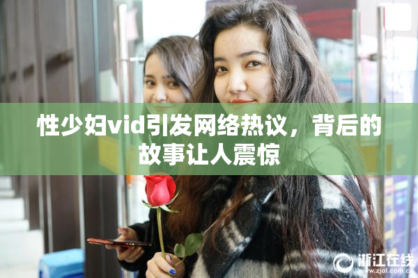 性少妇vid引发网络热议，背后的故事让人震惊