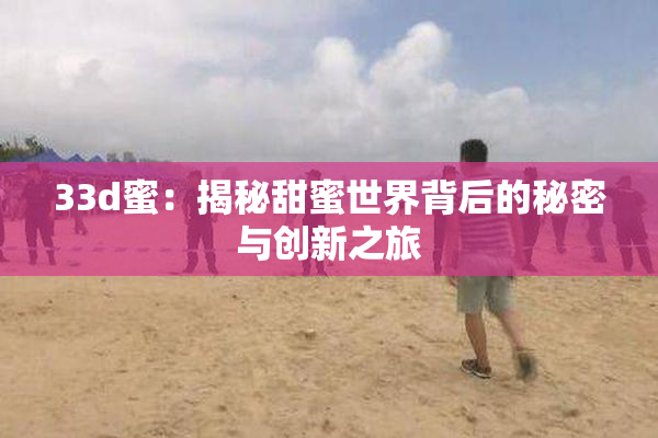 33d蜜：揭秘甜蜜世界背后的秘密与创新之旅