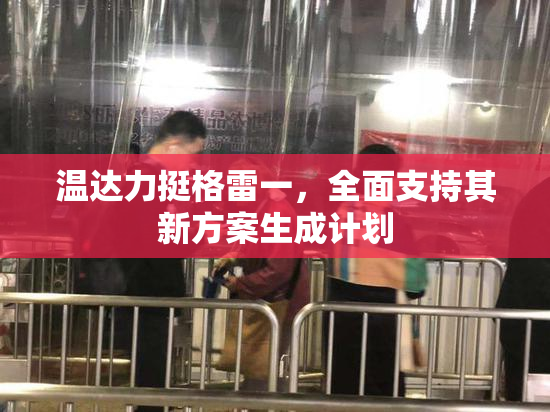 温达力挺格雷一，全面支持其新方案生成计划