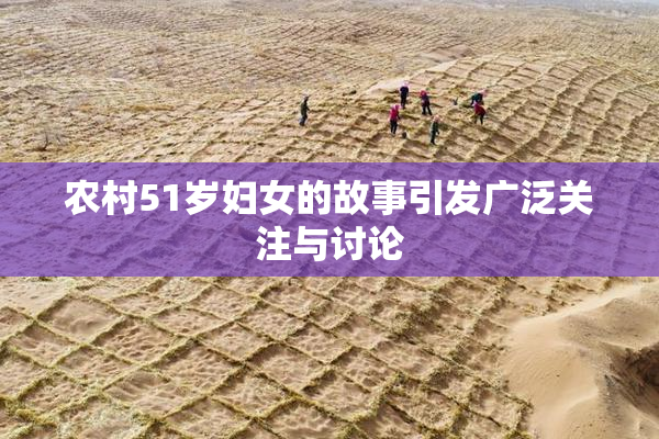 农村51岁妇女的故事引发广泛关注与讨论