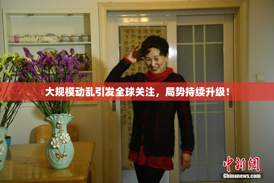 大规模动乱引发全球关注，局势持续升级！