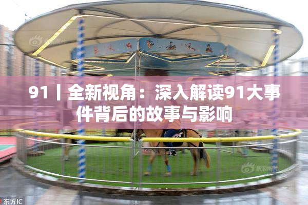 91丨全新视角：深入解读91大事件背后的故事与影响