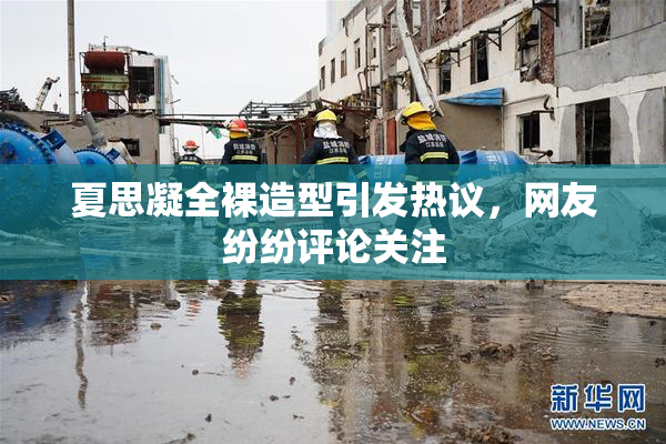 夏思凝全裸造型引发热议，网友纷纷评论关注