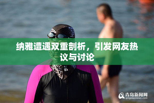 纳雅遭遇双重剖析，引发网友热议与讨论