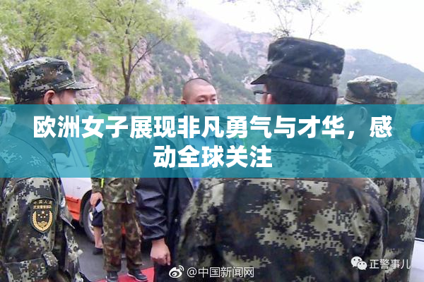 欧洲女子展现非凡勇气与才华，感动全球关注