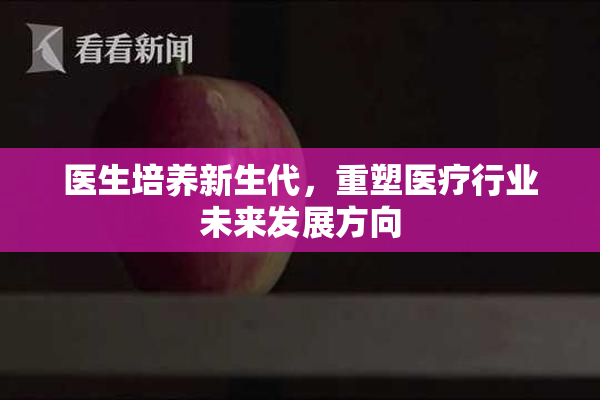 医生培养新生代，重塑医疗行业未来发展方向