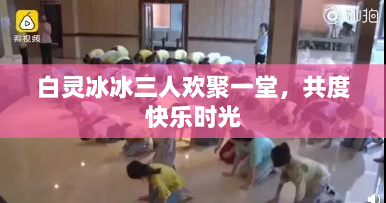 白灵冰冰三人欢聚一堂，共度快乐时光