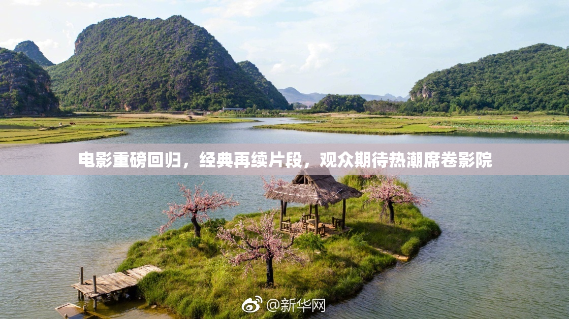 电影重磅回归，经典再续片段，观众期待热潮席卷影院