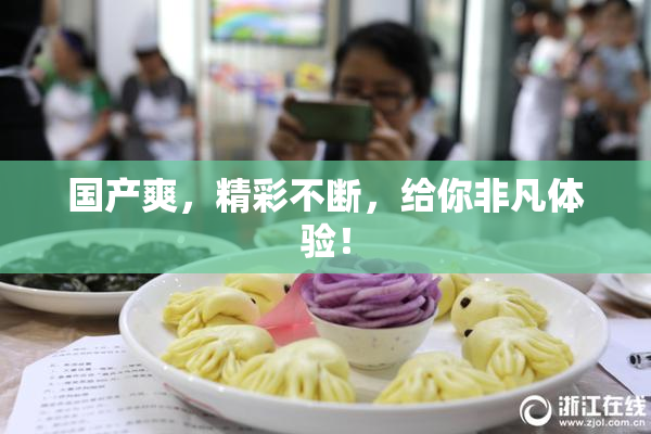 国产爽，精彩不断，给你非凡体验！