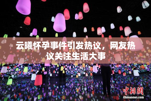 云曦怀孕事件引发热议，网友热议关注生活大事
