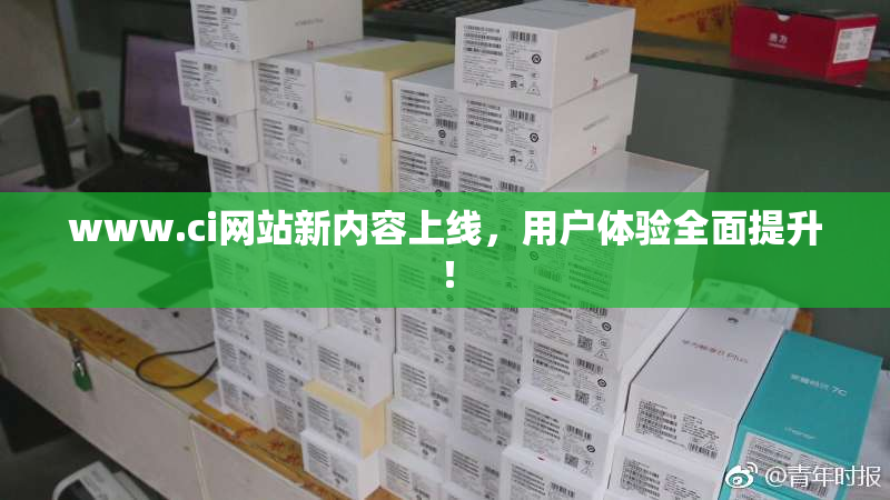 www.ci网站新内容上线，用户体验全面提升！