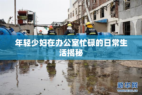 年轻少妇在办公室忙碌的日常生活揭秘