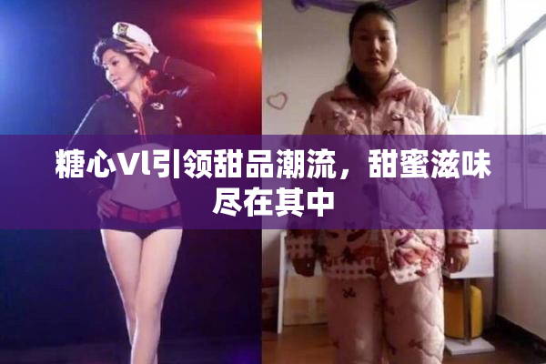 糖心Vl引领甜品潮流，甜蜜滋味尽在其中