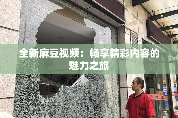 全新麻豆视频：畅享精彩内容的魅力之旅