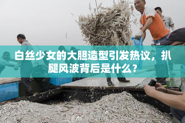 白丝少女的大胆造型引发热议，扒腿风波背后是什么？