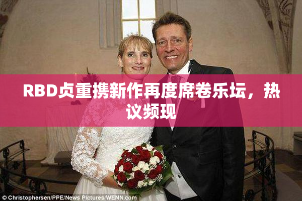 RBD贞重携新作再度席卷乐坛，热议频现