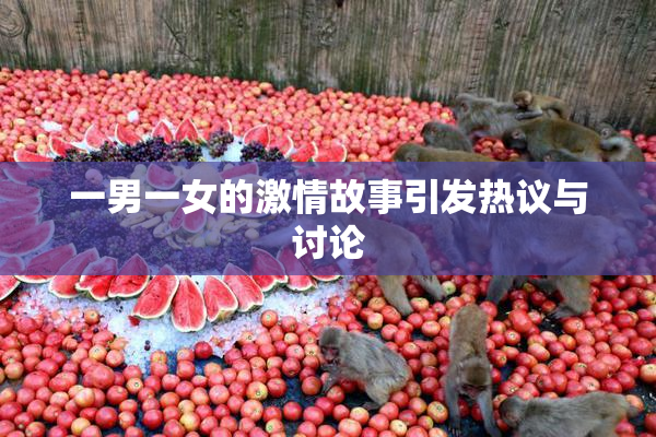 一男一女的激情故事引发热议与讨论