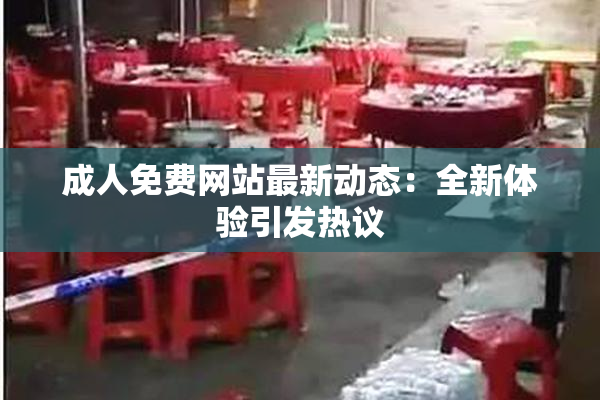 成人免费网站最新动态：全新体验引发热议
